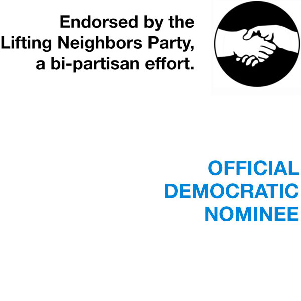 Endorsed by the Lifting Neighbors Party, a bi-partisan effort, Official Democratic Nominee