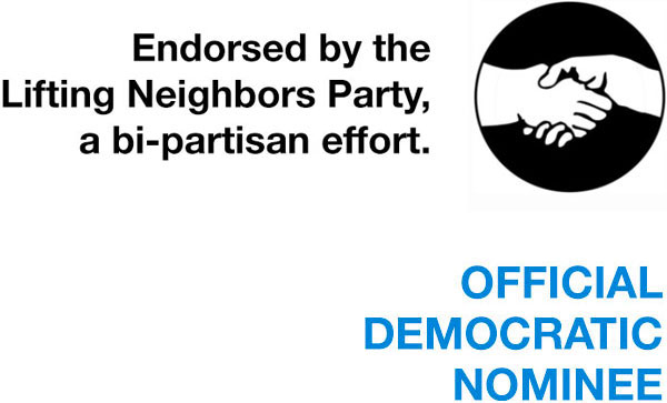 Endorsed by the Lifting Neighbors Party, a bi-partisan effort, Official Democratic Nominee